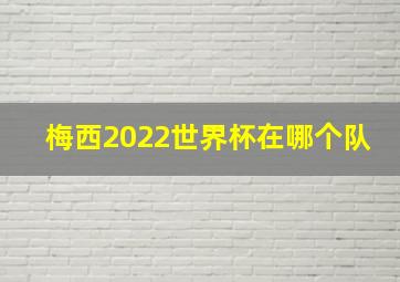 梅西2022世界杯在哪个队