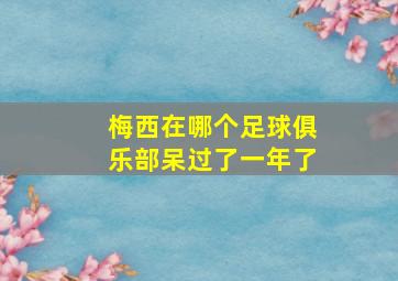 梅西在哪个足球俱乐部呆过了一年了