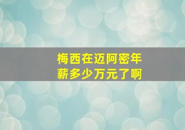 梅西在迈阿密年薪多少万元了啊