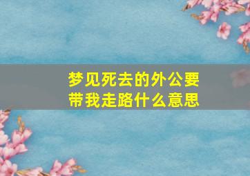 梦见死去的外公要带我走路什么意思