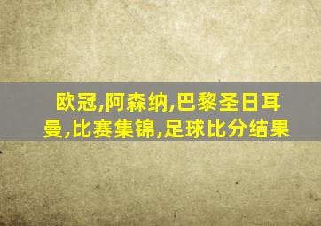 欧冠,阿森纳,巴黎圣日耳曼,比赛集锦,足球比分结果