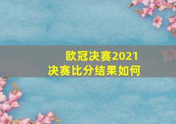 欧冠决赛2021决赛比分结果如何