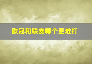 欧冠和联赛哪个更难打