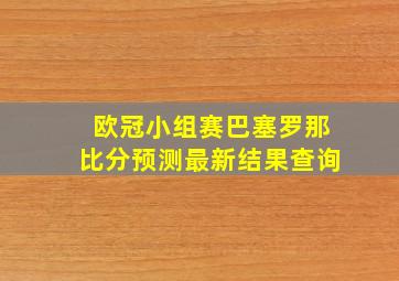 欧冠小组赛巴塞罗那比分预测最新结果查询