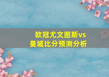 欧冠尤文图斯vs曼城比分预测分析