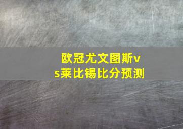 欧冠尤文图斯vs莱比锡比分预测