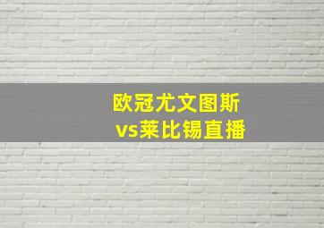 欧冠尤文图斯vs莱比锡直播