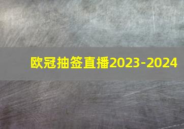 欧冠抽签直播2023-2024