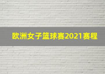 欧洲女子篮球赛2021赛程