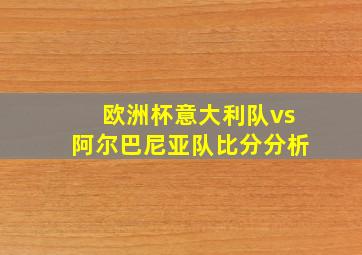 欧洲杯意大利队vs阿尔巴尼亚队比分分析