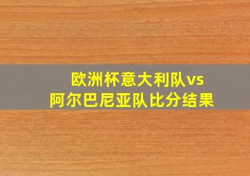 欧洲杯意大利队vs阿尔巴尼亚队比分结果