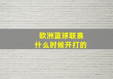 欧洲篮球联赛什么时候开打的