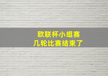 欧联杯小组赛几轮比赛结束了