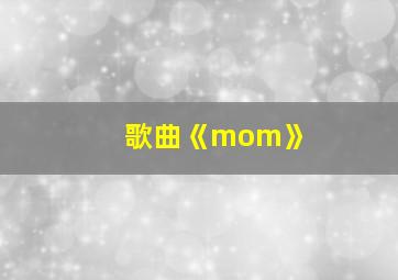 歌曲《mom》