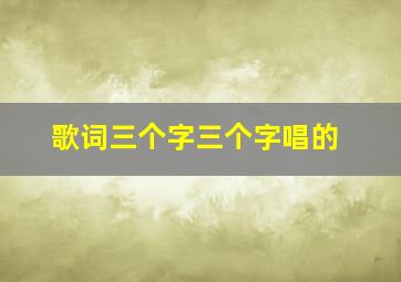 歌词三个字三个字唱的