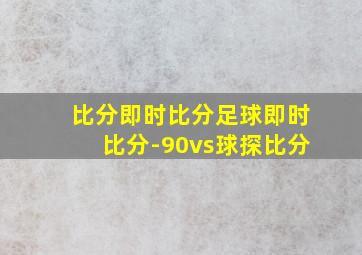 比分即时比分足球即时比分-90vs球探比分