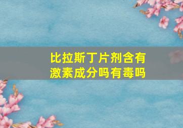 比拉斯丁片剂含有激素成分吗有毒吗