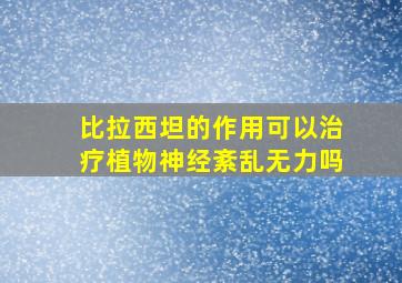 比拉西坦的作用可以治疗植物神经紊乱无力吗