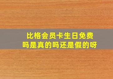 比格会员卡生日免费吗是真的吗还是假的呀