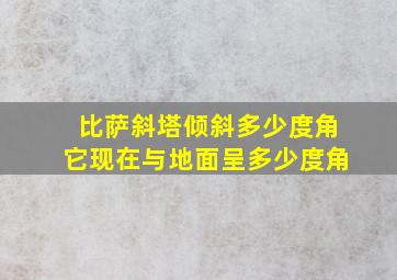 比萨斜塔倾斜多少度角它现在与地面呈多少度角