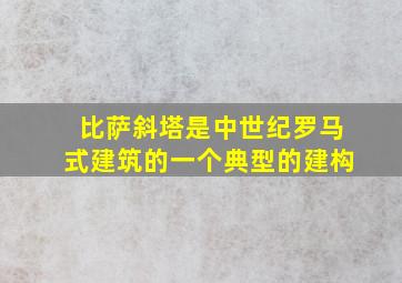 比萨斜塔是中世纪罗马式建筑的一个典型的建构