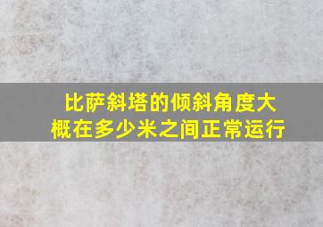 比萨斜塔的倾斜角度大概在多少米之间正常运行