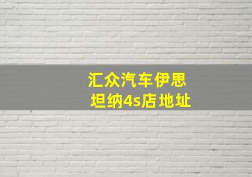 汇众汽车伊思坦纳4s店地址