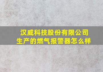 汉威科技股份有限公司生产的燃气报警器怎么样