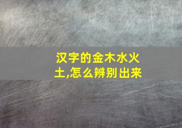 汉字的金木水火土,怎么辨别出来