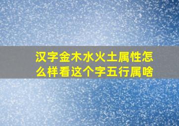 汉字金木水火土属性怎么样看这个字五行属啥