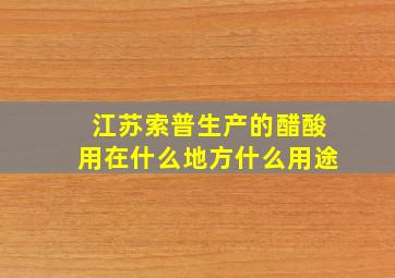 江苏索普生产的醋酸用在什么地方什么用途