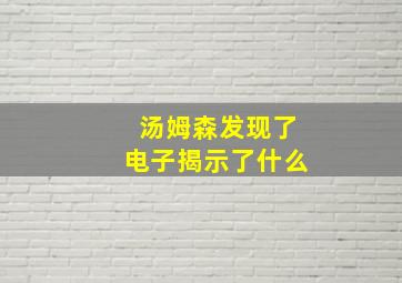 汤姆森发现了电子揭示了什么