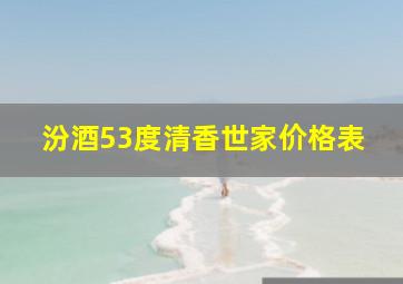 汾酒53度清香世家价格表