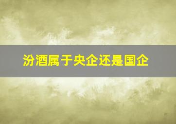 汾酒属于央企还是国企