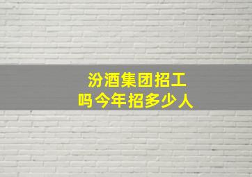 汾酒集团招工吗今年招多少人