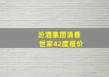 汾酒集团清香世家42度报价