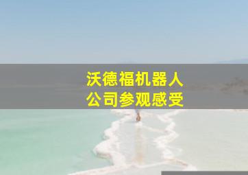 沃德福机器人公司参观感受