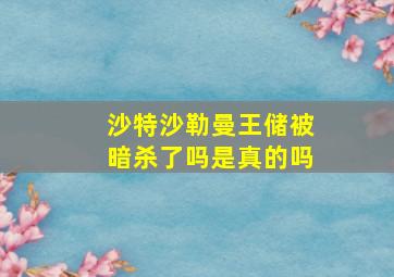 沙特沙勒曼王储被暗杀了吗是真的吗