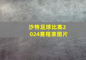 沙特足球比赛2024赛程表图片