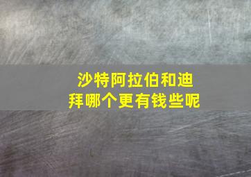 沙特阿拉伯和迪拜哪个更有钱些呢