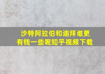 沙特阿拉伯和迪拜谁更有钱一些呢知乎视频下载