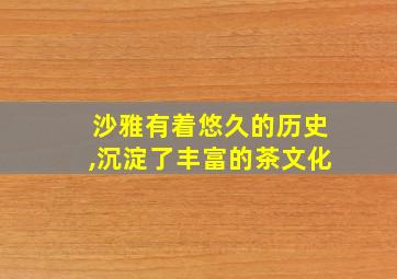 沙雅有着悠久的历史,沉淀了丰富的茶文化