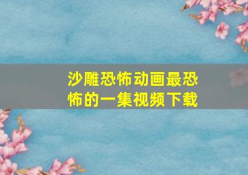 沙雕恐怖动画最恐怖的一集视频下载