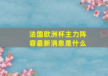 法国欧洲杯主力阵容最新消息是什么