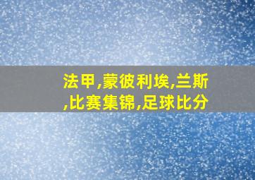 法甲,蒙彼利埃,兰斯,比赛集锦,足球比分