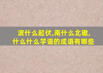 波什么起伏,南什么北辙,什么什么学语的成语有哪些