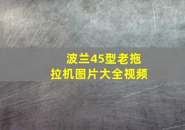 波兰45型老拖拉机图片大全视频