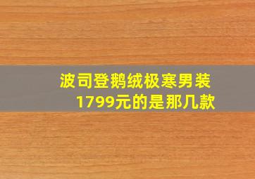 波司登鹅绒极寒男装1799元的是那几款