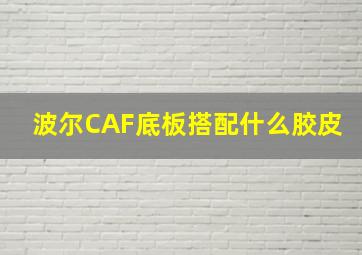 波尔CAF底板搭配什么胶皮