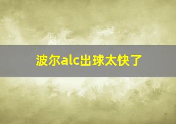 波尔alc出球太快了